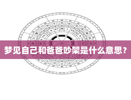 梦见自己和爸爸吵架是什么意思？