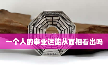 一个人的事业运能从面相看出吗