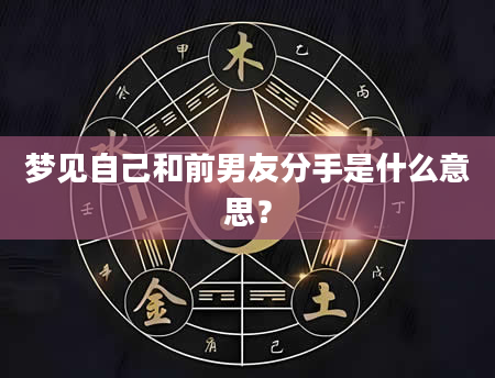 梦见自己和前男友分手是什么意思？