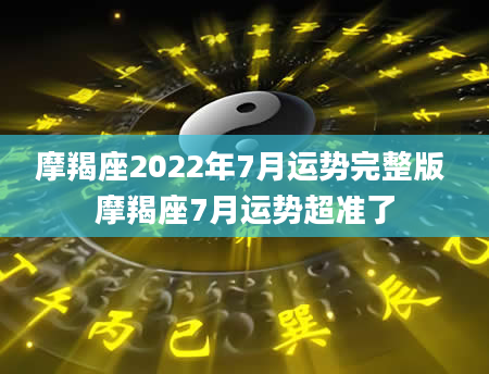 摩羯座2022年7月运势完整版 摩羯座7月运势超准了