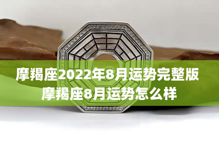 摩羯座2022年8月运势完整版 摩羯座8月运势怎么样