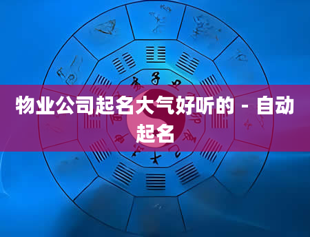 物业公司起名大气好听的 - 自动起名