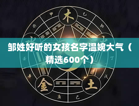 邹姓好听的女孩名字温婉大气（精选600个）