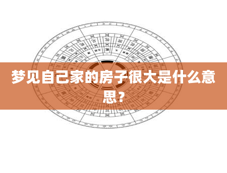 梦见自己家的房子很大是什么意思？