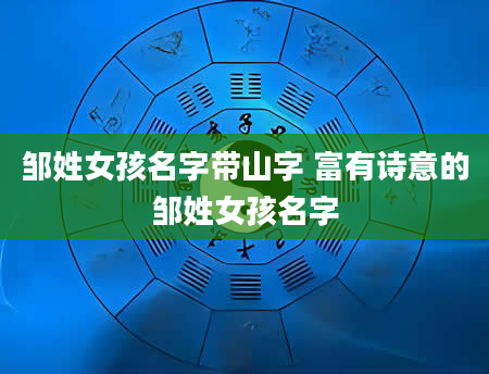邹姓女孩名字带山字 富有诗意的邹姓女孩名字
