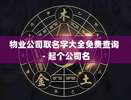 物业公司取名字大全免费查询 - 起个公司名