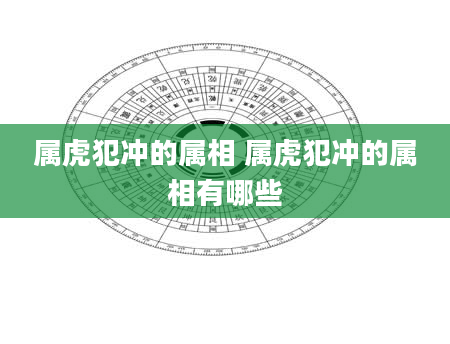 属虎犯冲的属相 属虎犯冲的属相有哪些