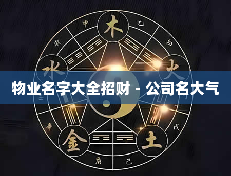 物业名字大全招财 - 公司名大气