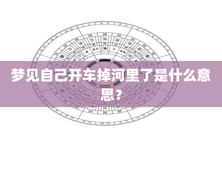梦见自己开车掉河里了是什么意思？