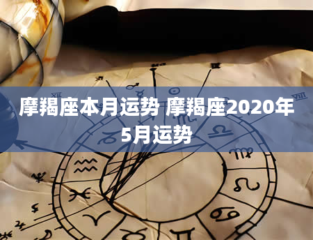 摩羯座本月运势 摩羯座2020年5月运势