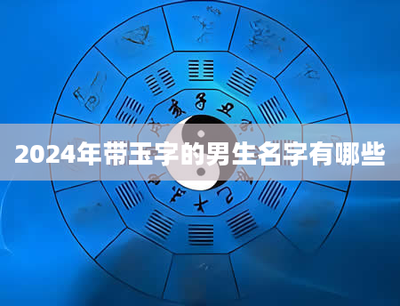 2024年带玉字的男生名字有哪些