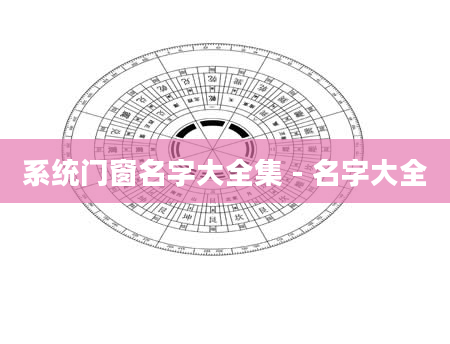 系统门窗名字大全集 - 名字大全