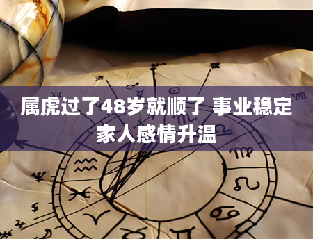 属虎过了48岁就顺了 事业稳定家人感情升温