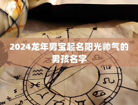 2024龙年男宝起名阳光帅气的男孩名字