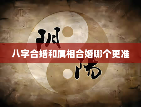 八字合婚和属相合婚哪个更准