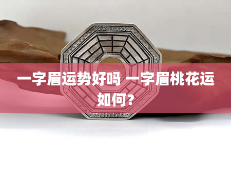 一字眉运势好吗 一字眉桃花运如何？