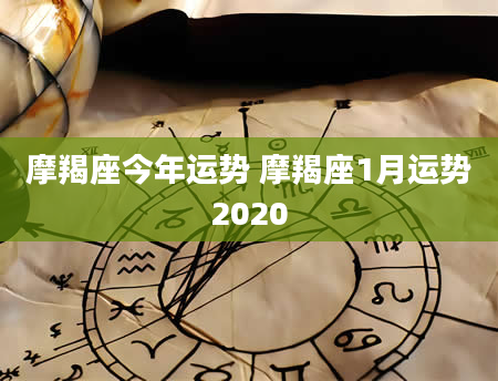 摩羯座今年运势 摩羯座1月运势2020