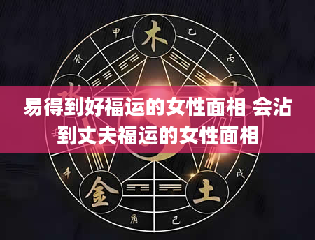 易得到好福运的女性面相 会沾到丈夫福运的女性面相