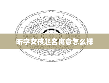 昕字女孩起名寓意怎么样