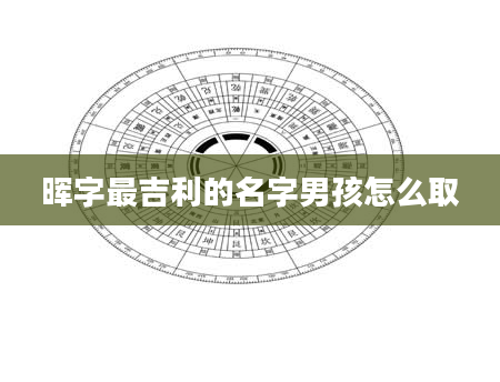 晖字最吉利的名字男孩怎么取