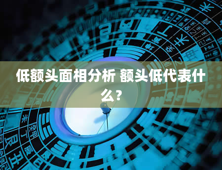 低额头面相分析 额头低代表什么？