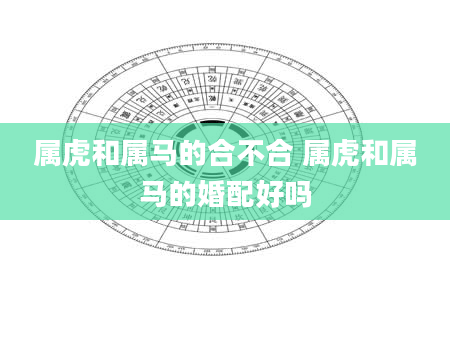 属虎和属马的合不合 属虎和属马的婚配好吗