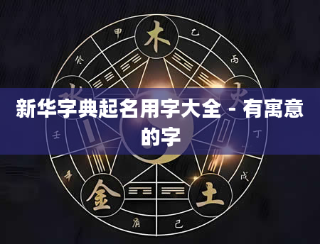 新华字典起名用字大全 - 有寓意的字