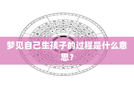梦见自己生孩子的过程是什么意思？