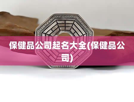 保健品公司起名大全(保健品公司)