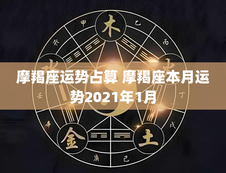 摩羯座运势占算 摩羯座本月运势2021年1月