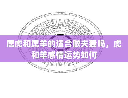 属虎和属羊的适合做夫妻吗，虎和羊感情运势如何