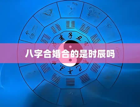 八字合婚合的是时辰吗