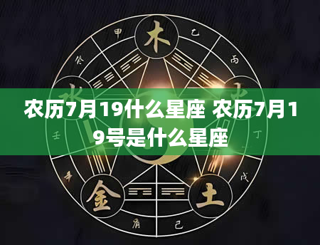 农历7月19什么星座 农历7月19号是什么星座