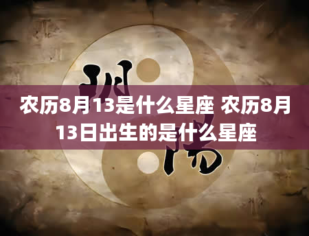 农历8月13是什么星座 农历8月13日出生的是什么星座