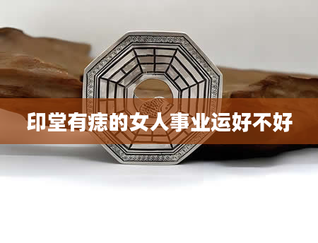 印堂有痣的女人事业运好不好