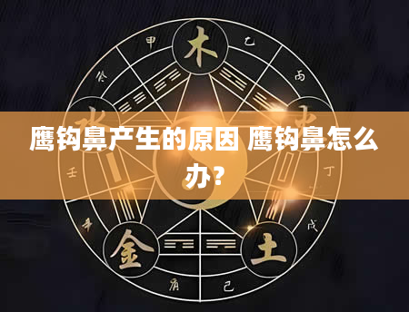 鹰钩鼻产生的原因 鹰钩鼻怎么办？