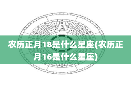 农历正月18是什么星座(农历正月16是什么星座)