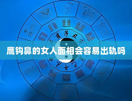 鹰钩鼻的女人面相会容易出轨吗