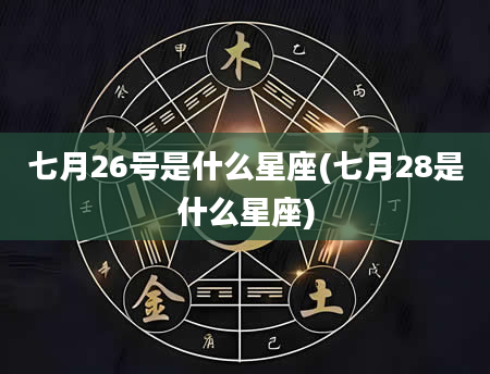 七月26号是什么星座(七月28是什么星座)