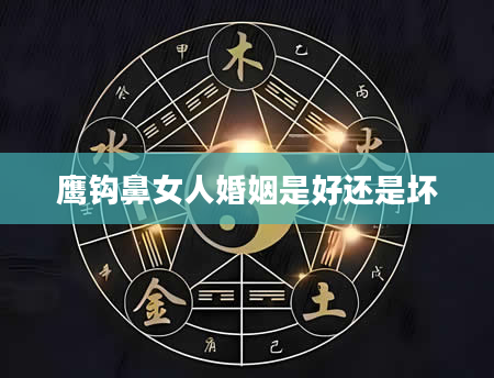 鹰钩鼻女人婚姻是好还是坏