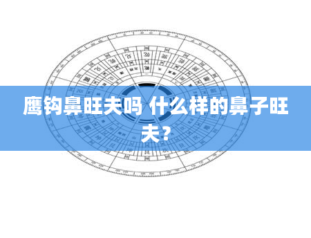 鹰钩鼻旺夫吗 什么样的鼻子旺夫？