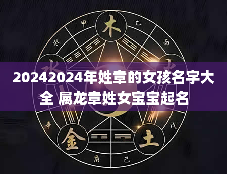 20242024年姓章的女孩名字大全 属龙章姓女宝宝起名
