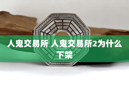 人鬼交易所 人鬼交易所2为什么下架