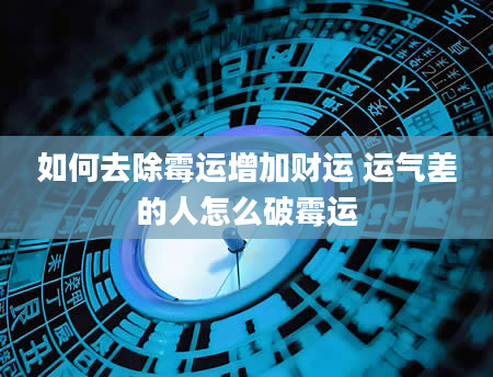 如何去除霉运增加财运 运气差的人怎么破霉运