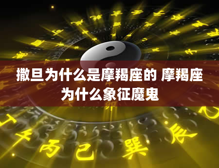 撒旦为什么是摩羯座的 摩羯座为什么象征魔鬼