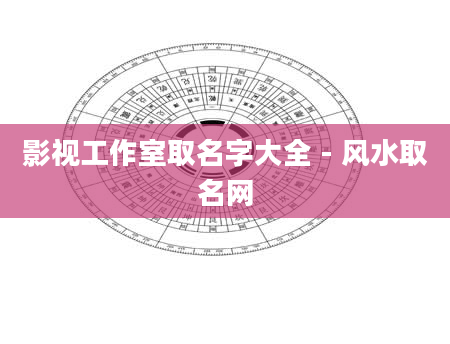 影视工作室取名字大全 - 风水取名网