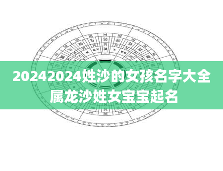 20242024姓沙的女孩名字大全 属龙沙姓女宝宝起名