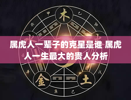 属虎人一辈子的克星是谁 属虎人一生最大的贵人分析