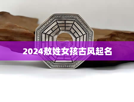 2024敖姓女孩古风起名