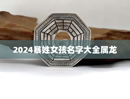 2024暴姓女孩名字大全属龙